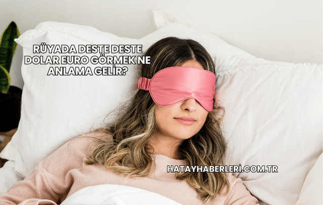 Rüyada Deste Deste Dolar Euro Görmek Ne Anlama Gelir?
