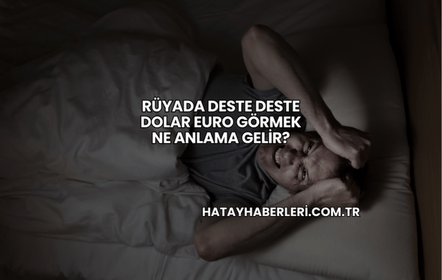 Rüyada Deste Deste Dolar Euro Görmek Ne Anlama Gelir?