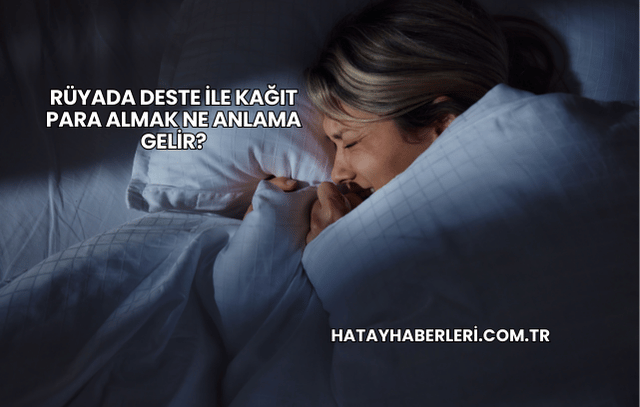 Rüyada Deste ile Kağıt Para Almak Ne Anlama Gelir?