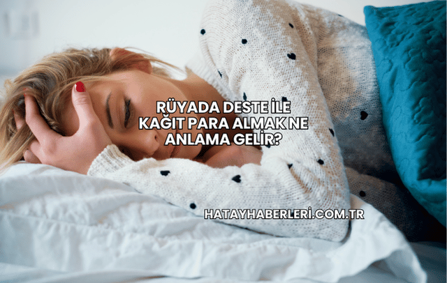 Rüyada Deste ile Kağıt Para Almak Ne Anlama Gelir?