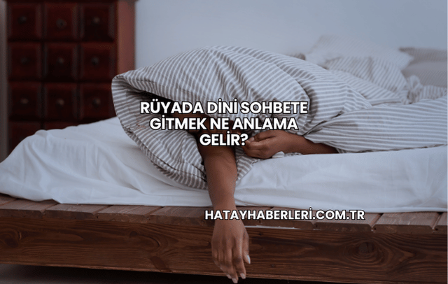 Rüyada Dini Sohbete Gitmek Ne Anlama Gelir?