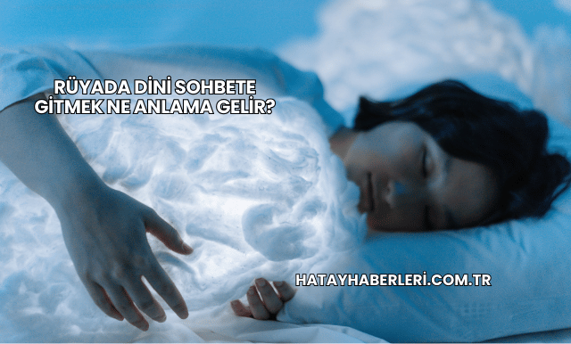 Rüyada Dini Sohbete Gitmek Ne Anlama Gelir?