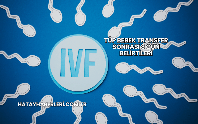 Tüp Bebek Transfer Sonrası 8 Gün Belirtileri
