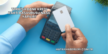 Turkish Bank Kredi Kartı Başvurusu Nasıl Yapılır?