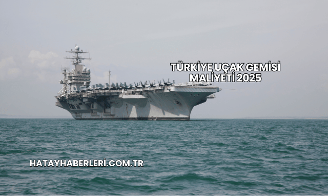 Türkiye Uçak Gemisi Maliyeti 2025
