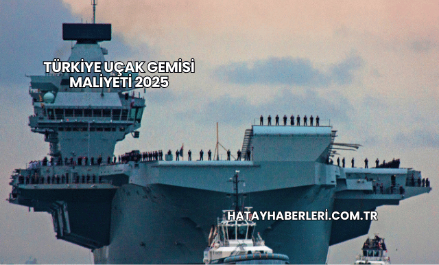 Türkiye Uçak Gemisi Maliyeti 2025