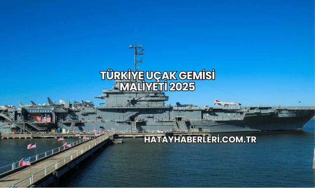 Türkiye Uçak Gemisi Maliyeti 2025