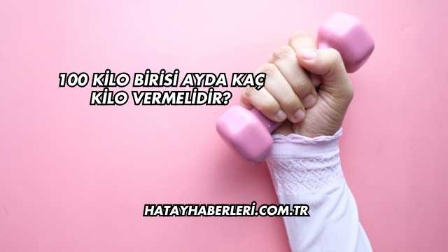 100 Kilo Birisi Ayda Kaç Kilo Vermelidir?