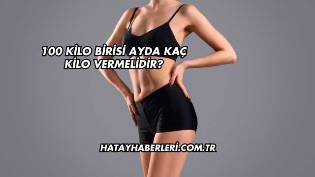 100 Kilo Birisi Ayda Kaç Kilo Vermelidir?
