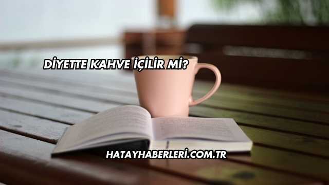 Diyette Kahve İçilir mi?