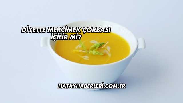 Diyette Mercimek Çorbası İçilir mi?