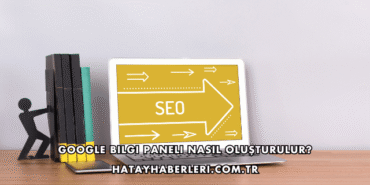 Google Bilgi Paneli Nasıl Oluşturulur?